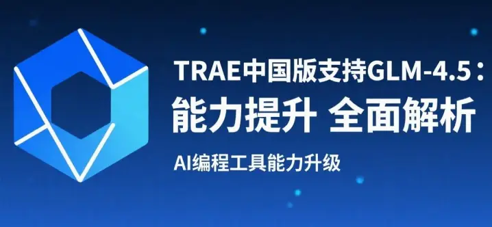 TRAE中国版支持GLM-4.5:能力提升、技术原理与实用攻略